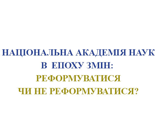 Національна академія наук в епоху змін: реформуватися чи не реформуватися?